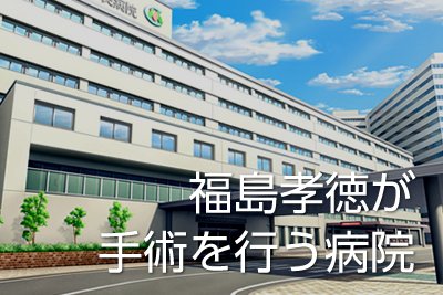福島孝徳が手術を行う病院