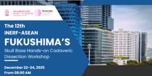 The 12th INERF–ASEAN FUKUSHIMA’S Skull Base Hands-on Cadaveric Dissection Workshop