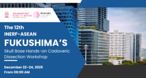 The 12th INERF–ASEAN FUKUSHIMA’S Skull Base Hands-on Cadaveric Dissection Workshop